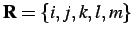 $ \mathbf{R}=\{i,j,k,l,m\}$
