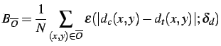 $\displaystyle B_{\overline{O}}=\frac{1}{N}\sum\limits_{(x,y)\in\overline{O}}\varepsilon(\vert d_{c}(x,y)-d_{t}(x,y)\vert; \delta_{d})$