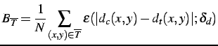 $\displaystyle B_{\overline{T}}=\frac{1}{N}\sum\limits_{(x,y)\in\overline{T}}\varepsilon(\vert d_{c}(x,y)-d_{t}(x,y)\vert; \delta_{d})$