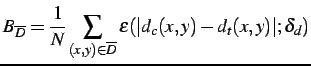 $\displaystyle B_{\overline{D}}=\frac{1}{N}\sum\limits_{(x,y)\in\overline{D}}\varepsilon(\vert d_{c}(x,y)-d_{t}(x,y)\vert; \delta_{d})$