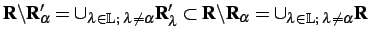 $ \mathbf{R}\backslash\mathbf{R}_\alpha^\prime= \cup_{\lambda\in\mathbb{L};\;\l... ...ash\mathbf{R}_\alpha= \cup_{\lambda\in\mathbb{L};\;\lambda\ne\alpha}\mathbf{R}$