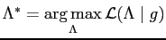 $\displaystyle {\Lambda}^{*}=\displaystyle\operatornamewithlimits{arg max}_{\Lambda}{\mathcal{L}(\Lambda
\mid {g})}
$