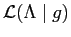 $ \mathcal{L}(\Lambda\mid{g})$