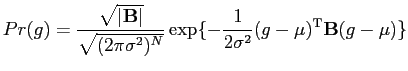 $\displaystyle Pr({g})=\frac{\sqrt{\vert\mathbf{B}\vert}}{\sqrt{(2\pi{\sigma}^2)...
...c{1}{2{\sigma}^2}({g}-\mathbf{\mu})^{\mathrm{T}}\mathbf{B}({g}-\mathbf{\mu}) \}$