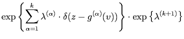 $\displaystyle \exp\left\{ \sum_{\alpha =1}^{k}
\lambda^{(\alpha)} \cdot
\delta(z-{g}^{(\alpha)}(v))\right\} \cdot \exp \left\{\lambda^{(k+1)}\right\}$