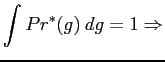 $\displaystyle \int {Pr^*({g})\:d{g}}=1 \Rightarrow
$
