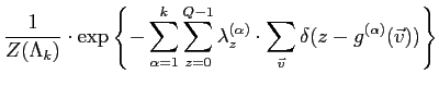 $\displaystyle \frac{1}{Z(\Lambda_k)} \cdot \exp\left\{-
\sum_{\alpha =1}^{k}
\s...
...bda_z^{(\alpha)} \cdot
\sum_{\vec{v}} \delta(z-{g}^{(\alpha)}(\vec{v}))\right\}$