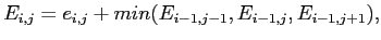 $\displaystyle E_{i,j}= e_{i,j}+min( E_{i-1,j-1},E_{i-1,j},E_{i-1,j+1}), $