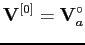 $\displaystyle \mathbf{V}^{[0]}=\mathbf{V}_a^{\circ}$