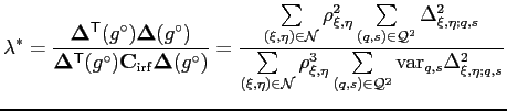 $\displaystyle \lambda^\ast = \frac{ \mathbf{\Delta}^\mathsf{T}(g^\circ)\mathbf{...
...m\limits_{(q,s)\in\mathcal{Q}^2} \mathrm{var}_{q,s} \Delta_{\xi,\eta;q,s}^{2} }$